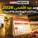 موعد عيد الأضحى 2026 وموعد بداية عيد الأضحى وذبح الأضحية في عيد الأضحى المبارك
